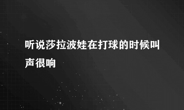 听说莎拉波娃在打球的时候叫声很响