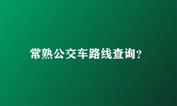 常熟公交车路线查询？