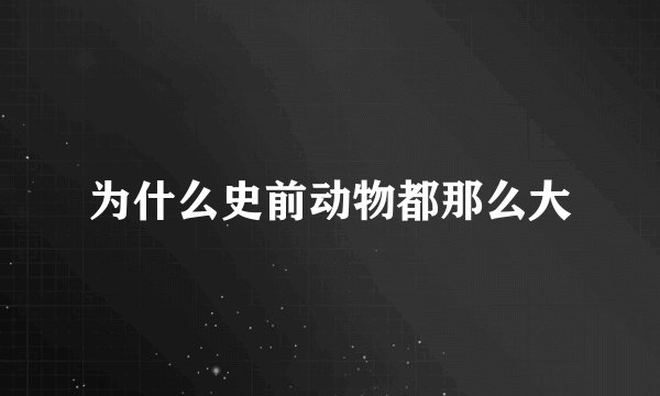 为什么史前动物都那么大