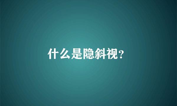 什么是隐斜视？