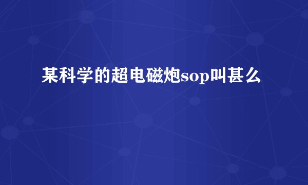 某科学的超电磁炮sop叫甚么