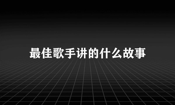 最佳歌手讲的什么故事