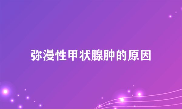 弥漫性甲状腺肿的原因