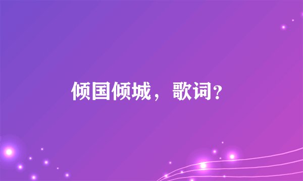倾国倾城，歌词？