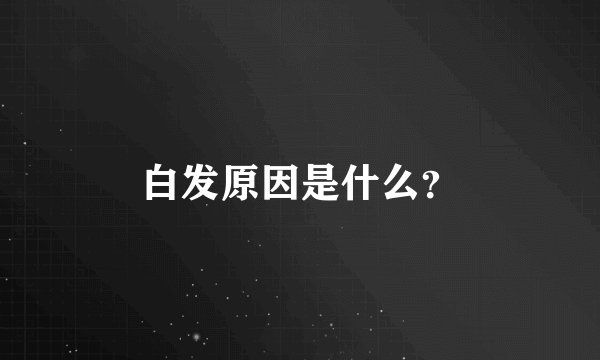 白发原因是什么？