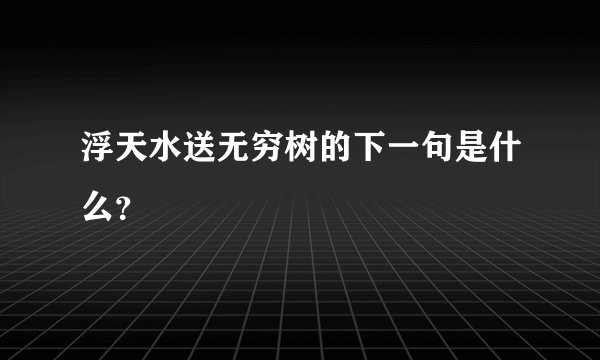 浮天水送无穷树的下一句是什么？
