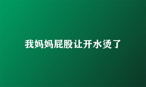 我妈妈屁股让开水烫了
