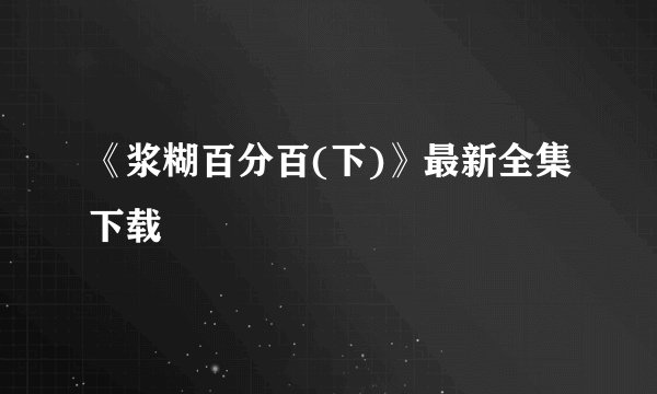 《浆糊百分百(下)》最新全集下载