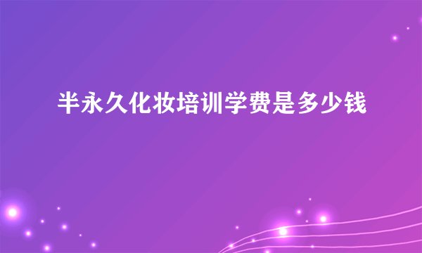半永久化妆培训学费是多少钱