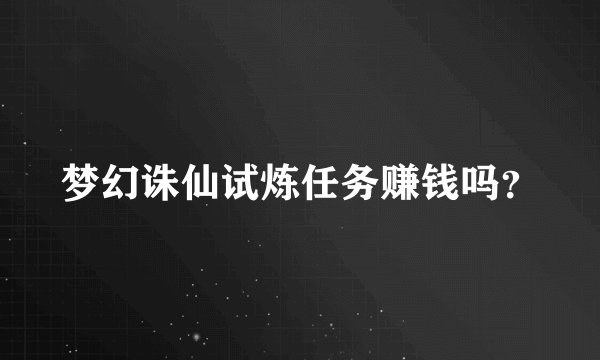 梦幻诛仙试炼任务赚钱吗？