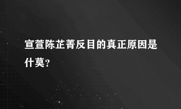 宣萱陈芷菁反目的真正原因是什莫?