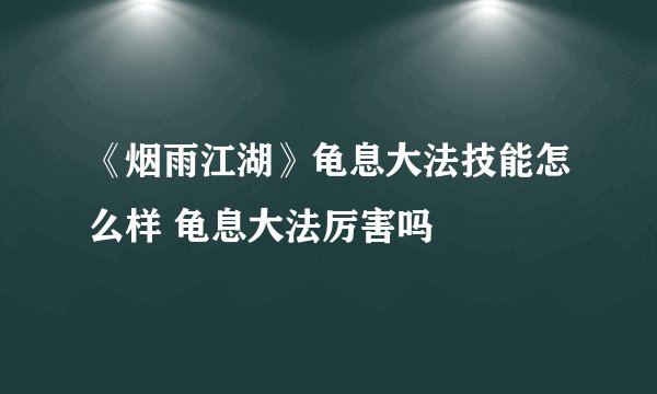 《烟雨江湖》龟息大法技能怎么样 龟息大法厉害吗