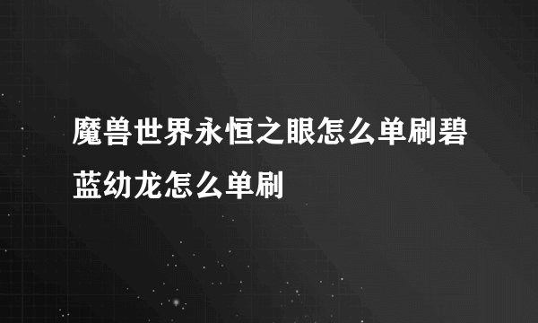 魔兽世界永恒之眼怎么单刷碧蓝幼龙怎么单刷