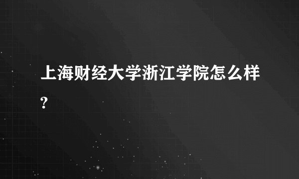 上海财经大学浙江学院怎么样?