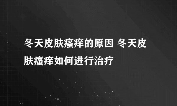 冬天皮肤瘙痒的原因 冬天皮肤瘙痒如何进行治疗