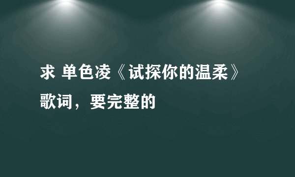 求 单色凌《试探你的温柔》 歌词,要完整的