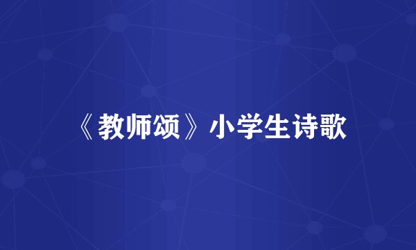 《教师颂》小学生诗歌