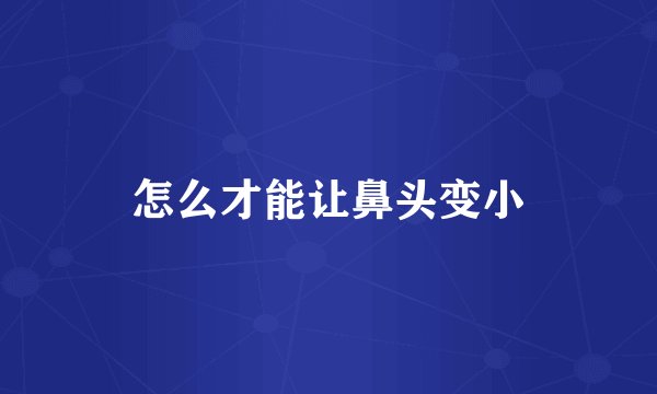 怎么才能让鼻头变小