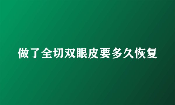 做了全切双眼皮要多久恢复