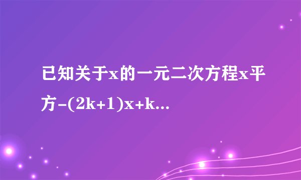 已知关于x的一元二次方程x平方-(2k+1)x+k平方+1=0