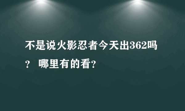 不是说火影忍者今天出362吗？ 哪里有的看？