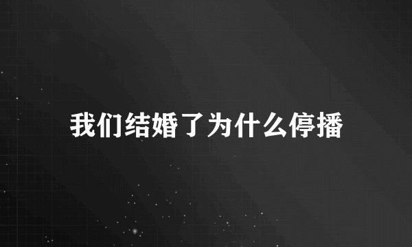 我们结婚了为什么停播