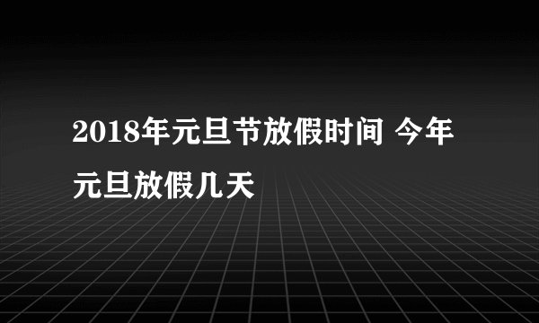 2018年元旦节放假时间 今年元旦放假几天
