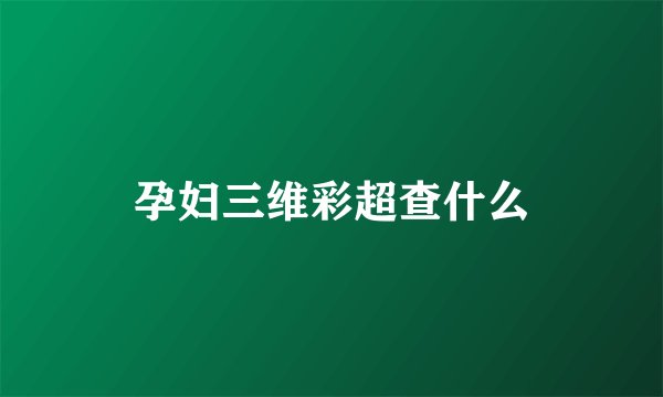 孕妇三维彩超查什么