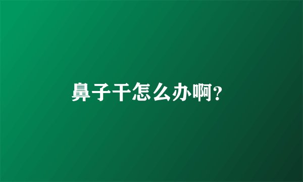 鼻子干怎么办啊？