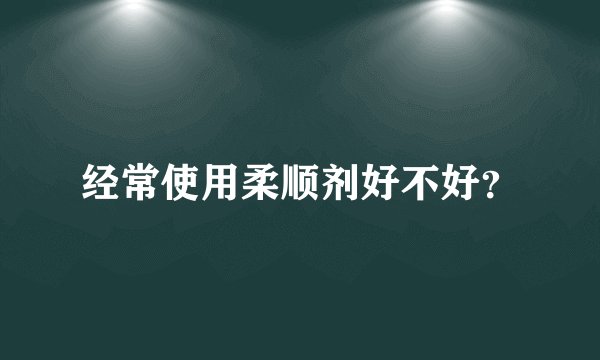 经常使用柔顺剂好不好？