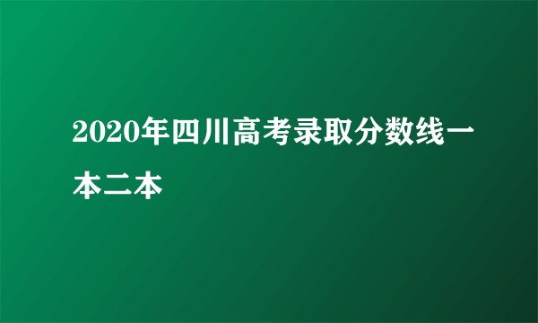 2020年四川高考录取分数线一本二本