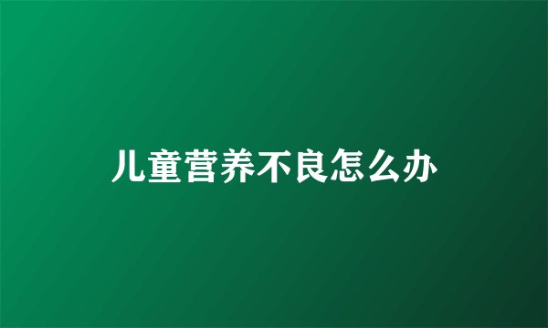 儿童营养不良怎么办