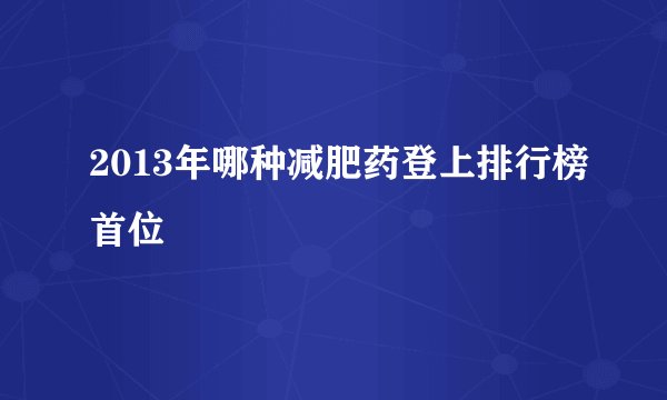 2013年哪种减肥药登上排行榜首位