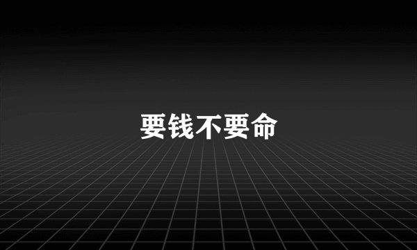 要钱不要命