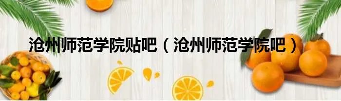 沧州师范学院贴吧（沧州师范学院吧）