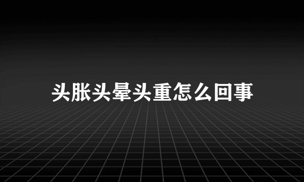 头胀头晕头重怎么回事