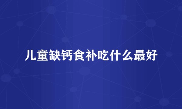 儿童缺钙食补吃什么最好