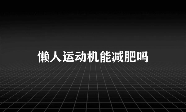 懒人运动机能减肥吗