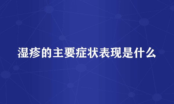 湿疹的主要症状表现是什么