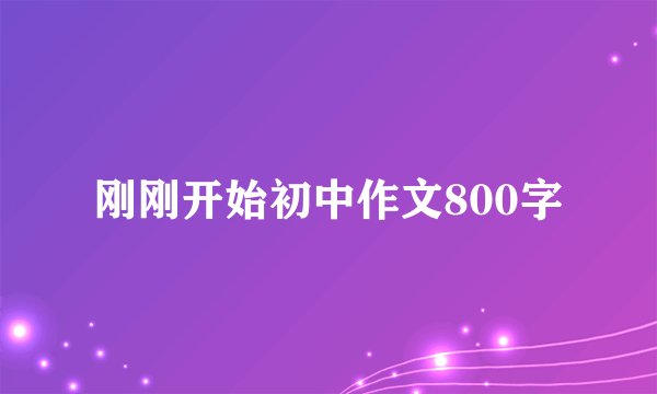 刚刚开始初中作文800字
