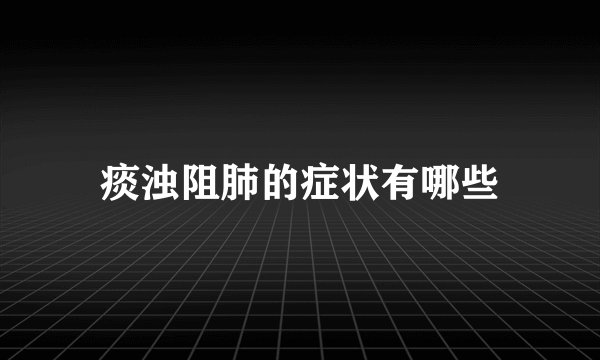 痰浊阻肺的症状有哪些