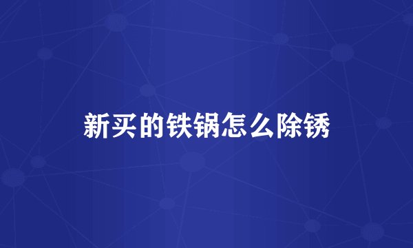 新买的铁锅怎么除锈