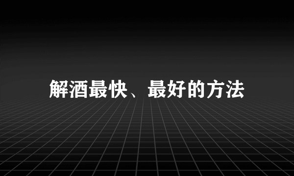 解酒最快、最好的方法