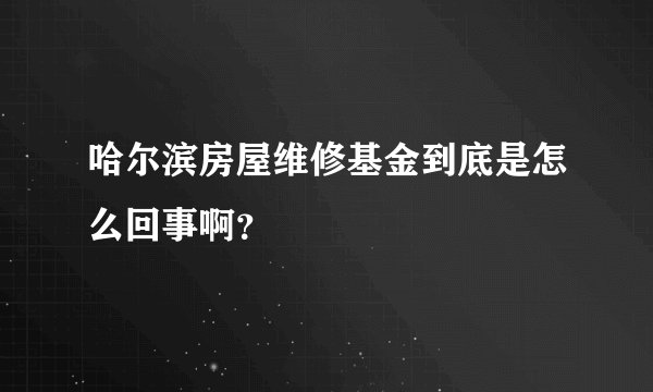哈尔滨房屋维修基金到底是怎么回事啊？