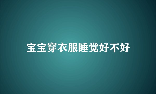 宝宝穿衣服睡觉好不好