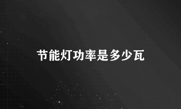 节能灯功率是多少瓦