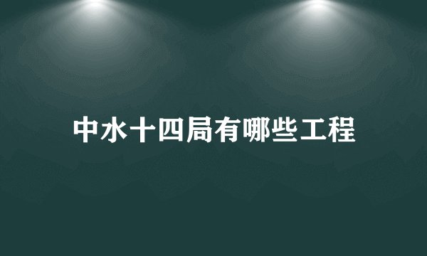 中水十四局有哪些工程