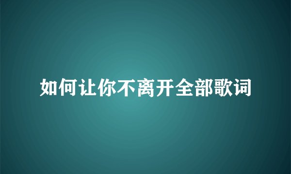 如何让你不离开全部歌词