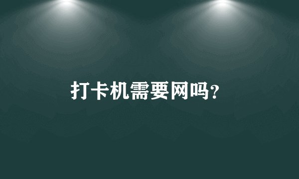 打卡机需要网吗？