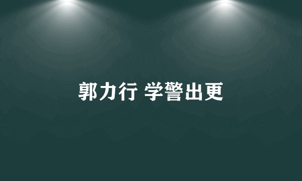 郭力行 学警出更